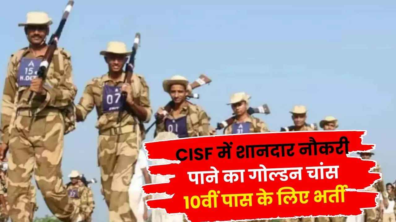 CISF में शानदार नौकरी पाने का गोल्डन चांस, 10वीं पास के लिए भर्ती, सैलरी 70 हजार तक, आवेदन जल्द शुरू