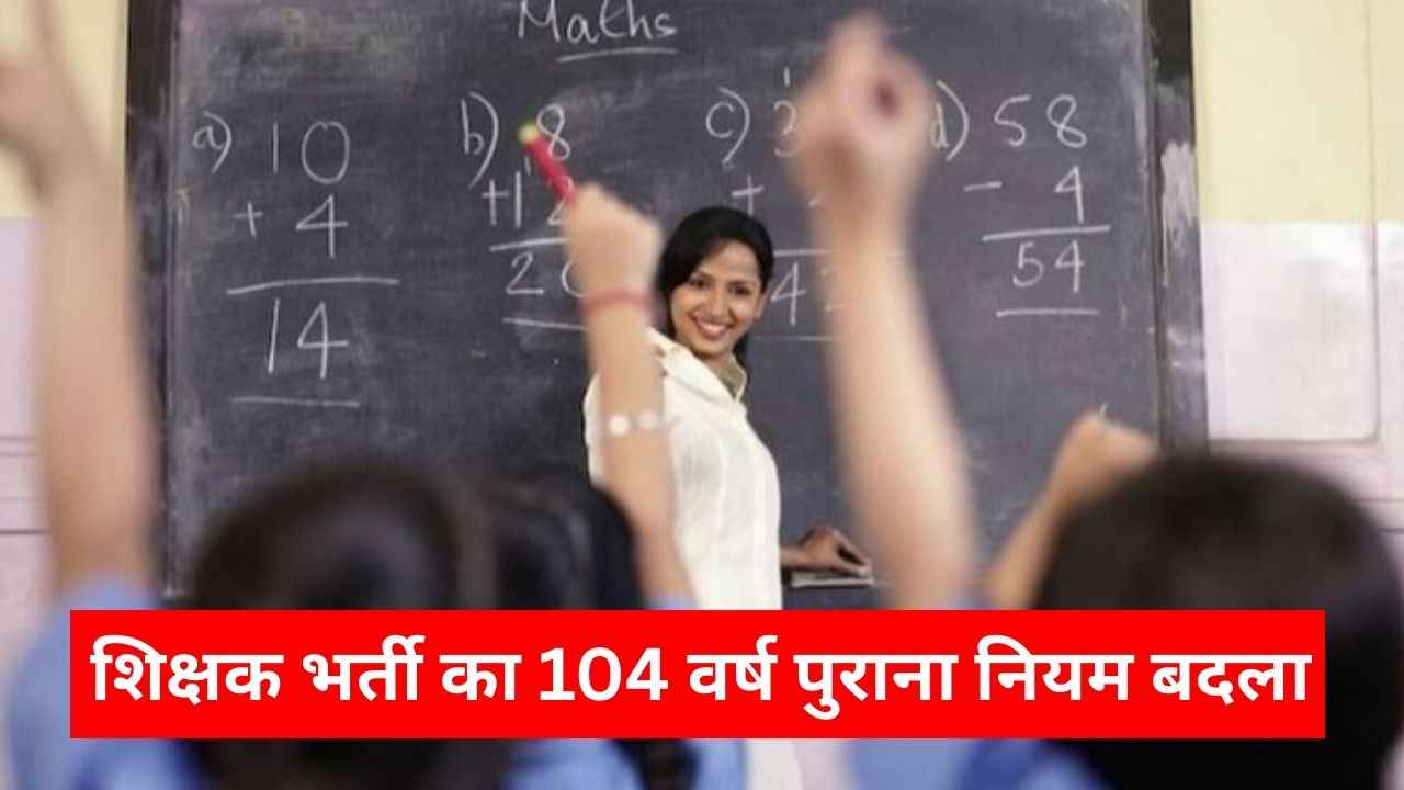 शिक्षक भर्ती का 104 वर्ष पुराना नियम बदला, जानें क्या है बीएड को लेकर नया नियम